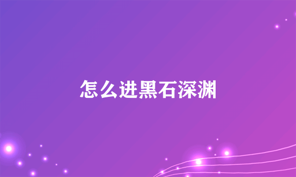 怎么进黑石深渊