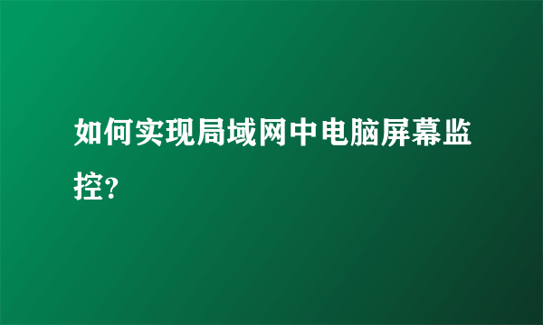 如何实现局域网中电脑屏幕监控？