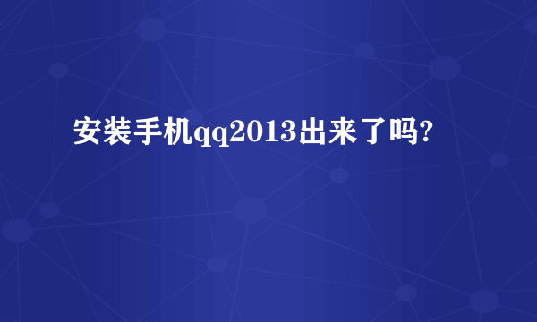 安装手机qq2013出来了吗?