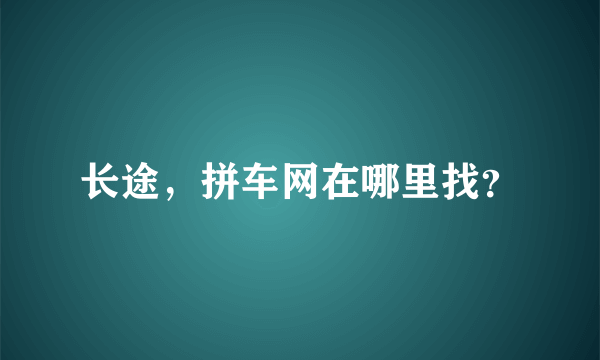 长途，拼车网在哪里找？