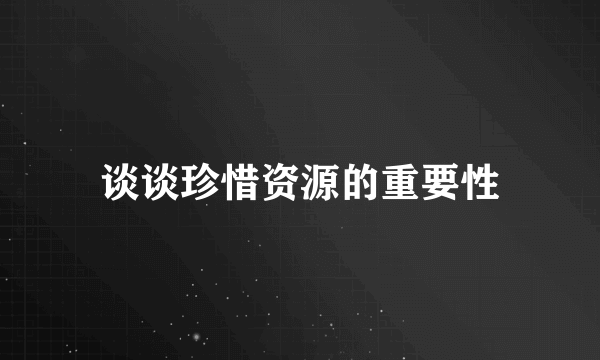 谈谈珍惜资源的重要性