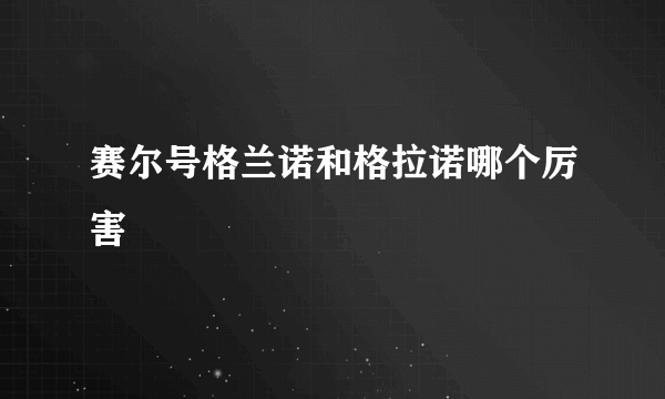 赛尔号格兰诺和格拉诺哪个厉害