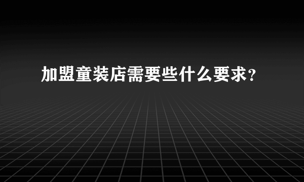 加盟童装店需要些什么要求？