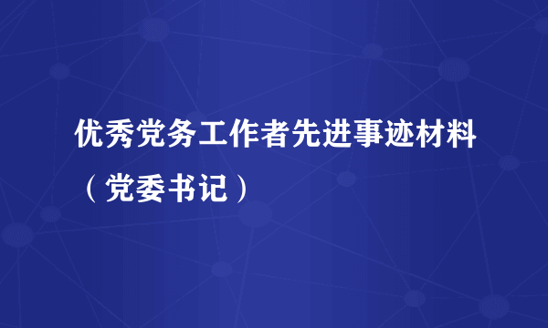 优秀党务工作者先进事迹材料（党委书记）