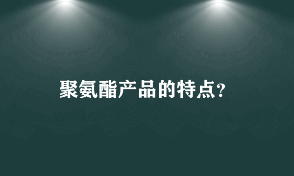 聚氨酯产品的特点？