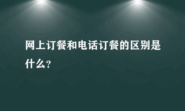 网上订餐和电话订餐的区别是什么？