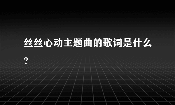 丝丝心动主题曲的歌词是什么？