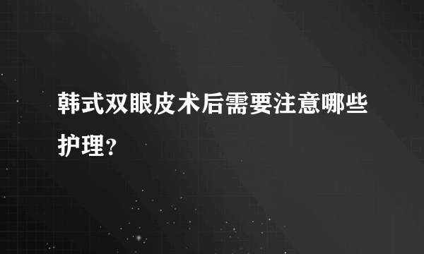 韩式双眼皮术后需要注意哪些护理？