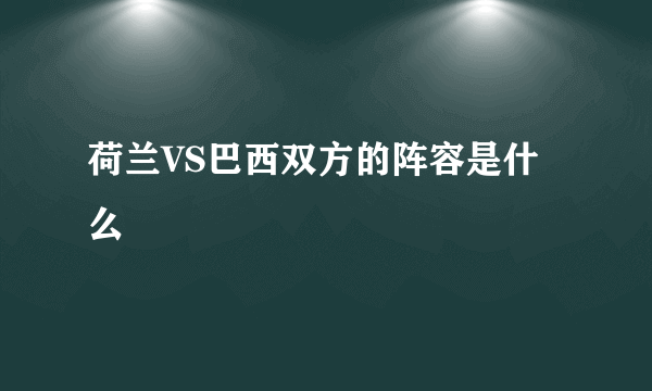 荷兰VS巴西双方的阵容是什么