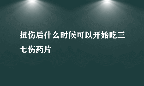 扭伤后什么时候可以开始吃三七伤药片