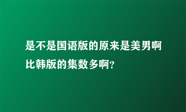 是不是国语版的原来是美男啊比韩版的集数多啊？