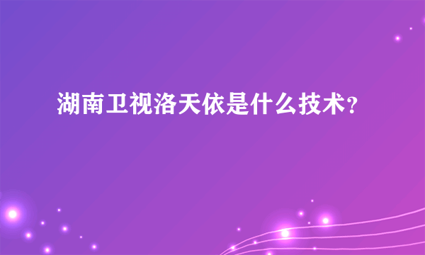 湖南卫视洛天依是什么技术？