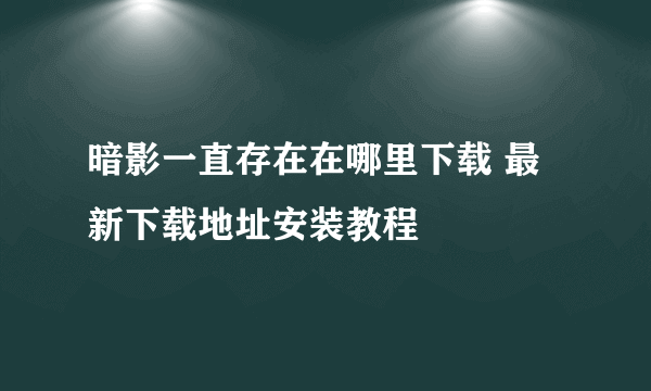 暗影一直存在在哪里下载 最新下载地址安装教程