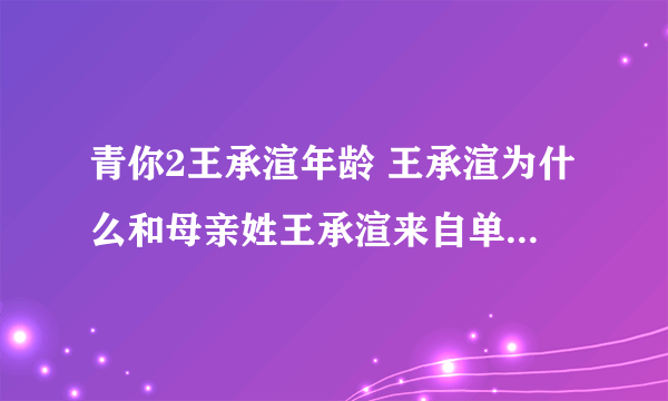 青你2王承渲年龄 王承渲为什么和母亲姓王承渲来自单亲家庭吗