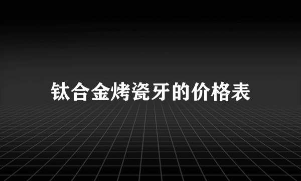 钛合金烤瓷牙的价格表