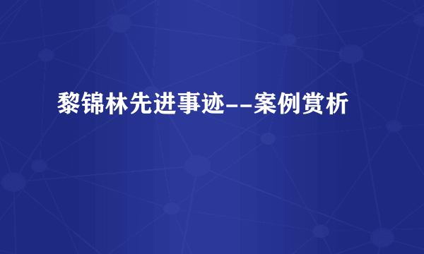 黎锦林先进事迹--案例赏析