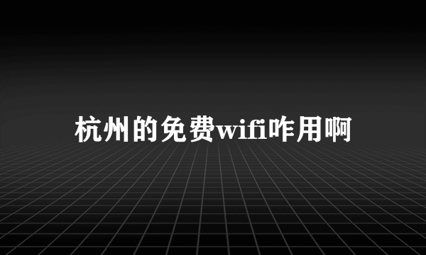 杭州的免费wifi咋用啊