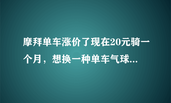 摩拜单车涨价了现在20元骑一个月，想换一种单车气球，小黄多少钱骑一个月