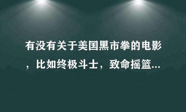 有没有关于美国黑市拳的电影，比如终极斗士，致命摇篮之类的？