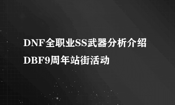 DNF全职业SS武器分析介绍 DBF9周年站街活动