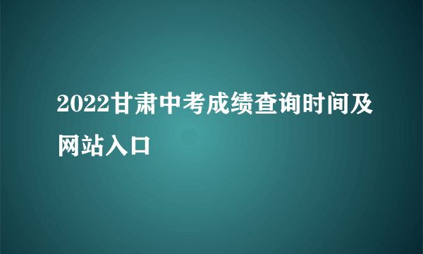 2022甘肃中考成绩查询时间及网站入口