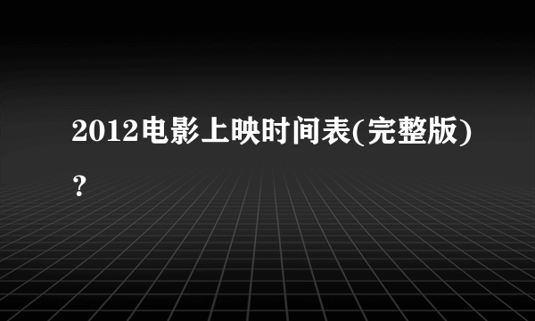 2012电影上映时间表(完整版)？