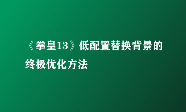 《拳皇13》低配置替换背景的终极优化方法