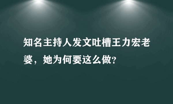 知名主持人发文吐槽王力宏老婆，她为何要这么做？