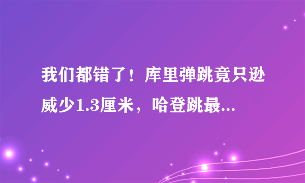 我们都错了！库里弹跳竟只逊威少1.3厘米，哈登跳最高+天生神力