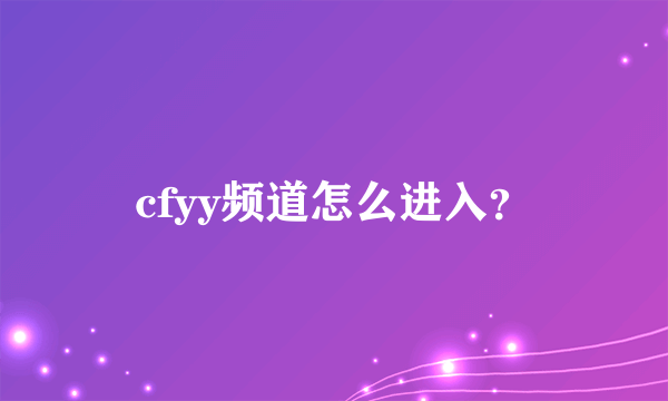 cfyy频道怎么进入？