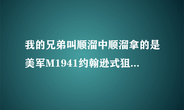 我的兄弟叫顺溜中顺溜拿的是美军M1941约翰逊式狙击枪吗？