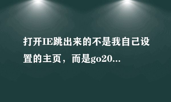 打开IE跳出来的不是我自己设置的主页，而是go2000网址导航，为什么？该怎么解决？