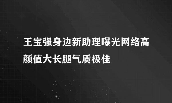 王宝强身边新助理曝光网络高颜值大长腿气质极佳