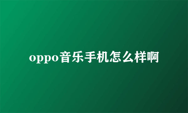 oppo音乐手机怎么样啊