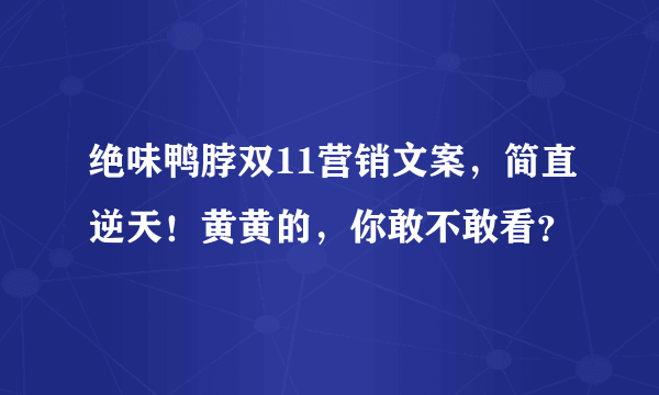 绝味鸭脖双11营销文案，简直逆天！黄黄的，你敢不敢看？