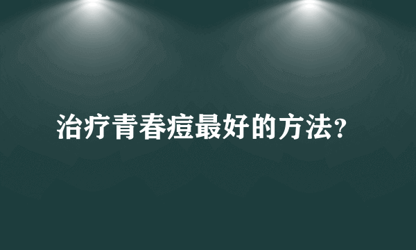 治疗青春痘最好的方法？