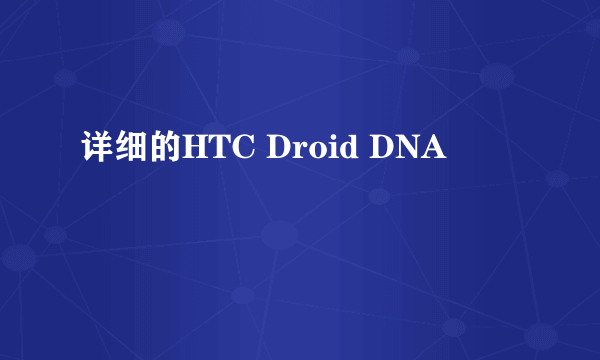 详细的HTC Droid DNA