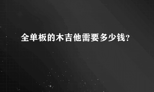 全单板的木吉他需要多少钱？