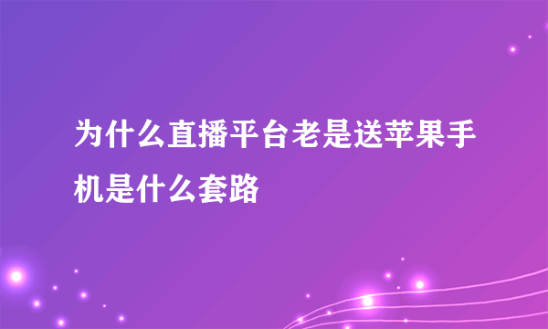 为什么直播平台老是送苹果手机是什么套路