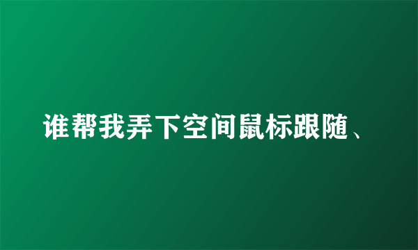 谁帮我弄下空间鼠标跟随、