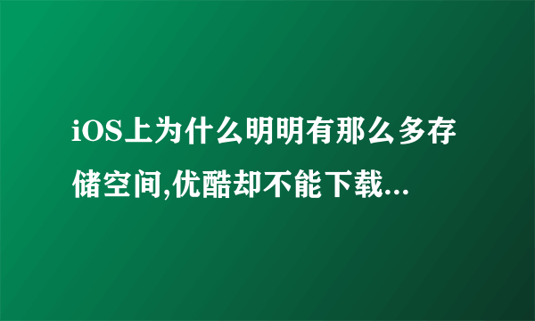 iOS上为什么明明有那么多存储空间,优酷却不能下载,显示存储空间不够,应用什么软件下载视频?