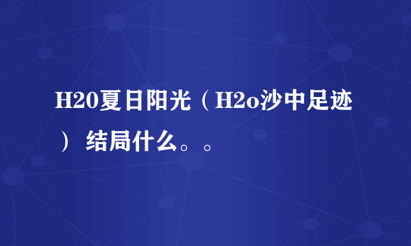 H20夏日阳光（H2o沙中足迹） 结局什么。。