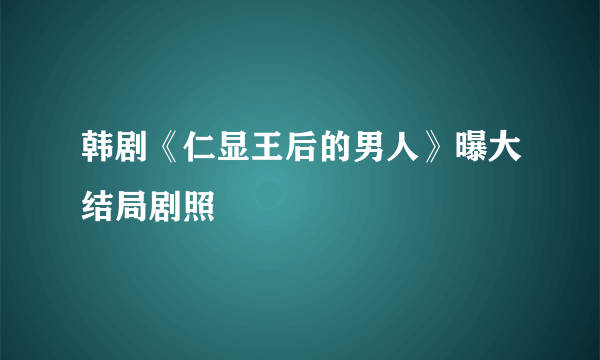 韩剧《仁显王后的男人》曝大结局剧照