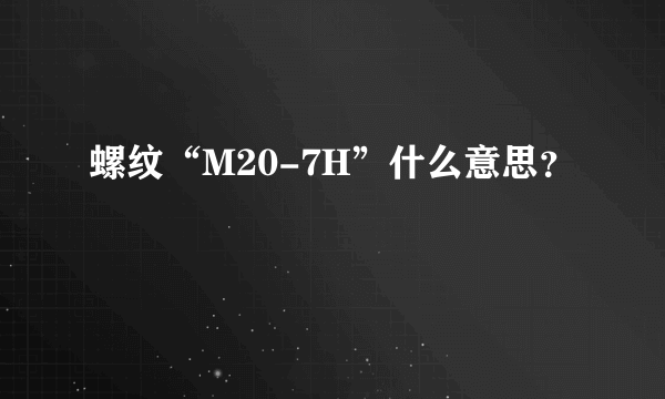 螺纹“M20-7H”什么意思？