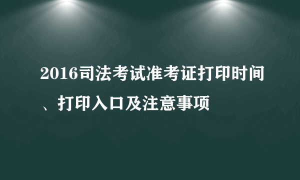 2016司法考试准考证打印时间、打印入口及注意事项