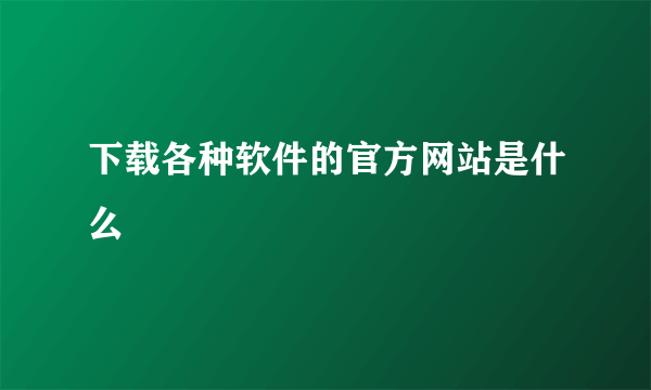 下载各种软件的官方网站是什么