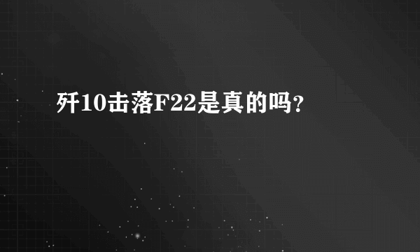 歼10击落F22是真的吗？