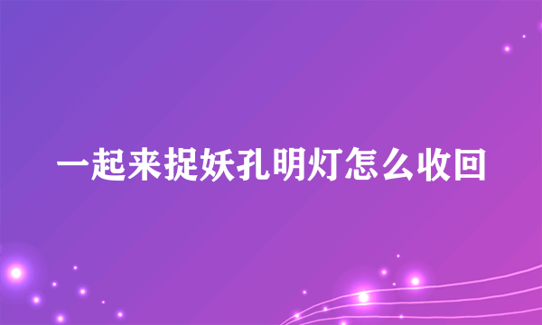 一起来捉妖孔明灯怎么收回