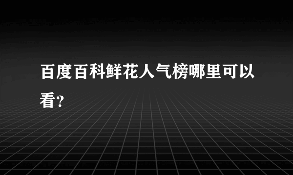 百度百科鲜花人气榜哪里可以看？