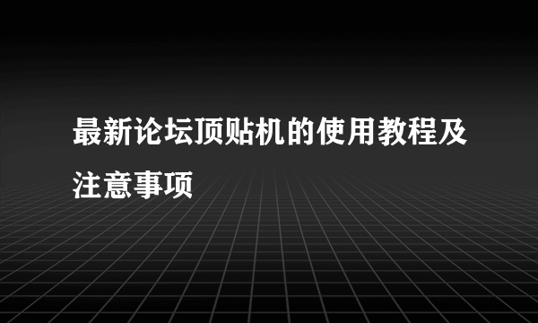 最新论坛顶贴机的使用教程及注意事项